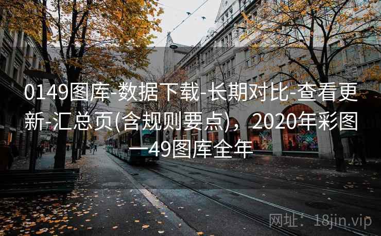 0149图库-数据下载-长期对比-查看更新-汇总页(含规则要点)，2020年彩图一49图库全年