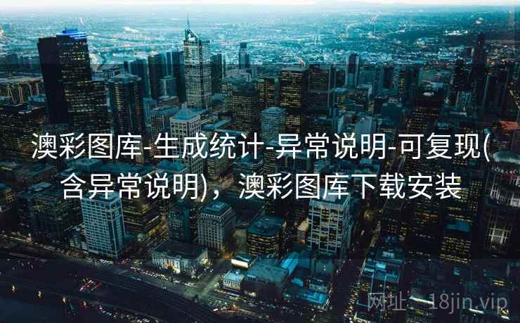 澳彩图库-生成统计-异常说明-可复现(含异常说明)，澳彩图库下载安装