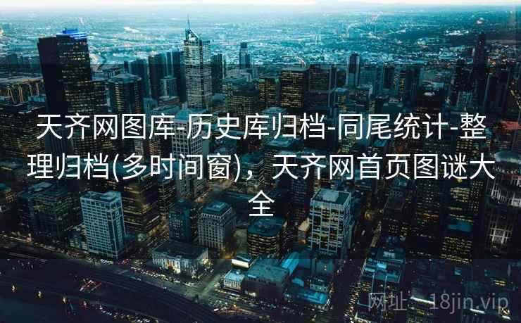 天齐网图库-历史库归档-同尾统计-整理归档(多时间窗)，天齐网首页图谜大全