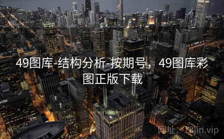 49图库-结构分析-按期号，49图库彩图正版下载