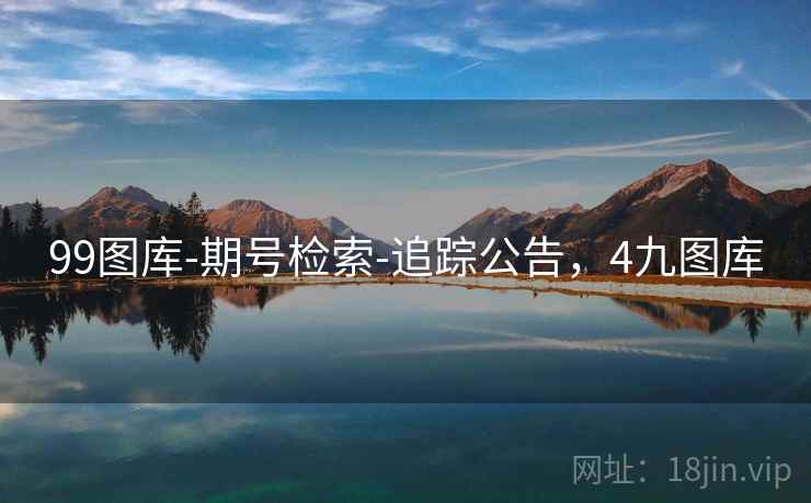 99图库-期号检索-追踪公告，4九图库