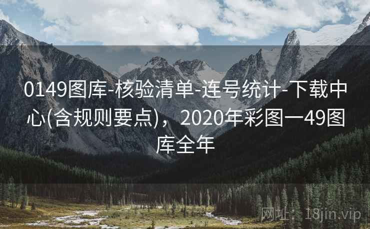 0149图库-核验清单-连号统计-下载中心(含规则要点)，2020年彩图一49图库全年