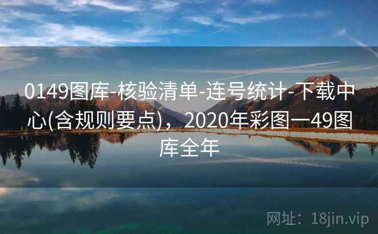 0149图库-核验清单-连号统计-下载中心(含规则要点)，2020年彩图一49图库全年
