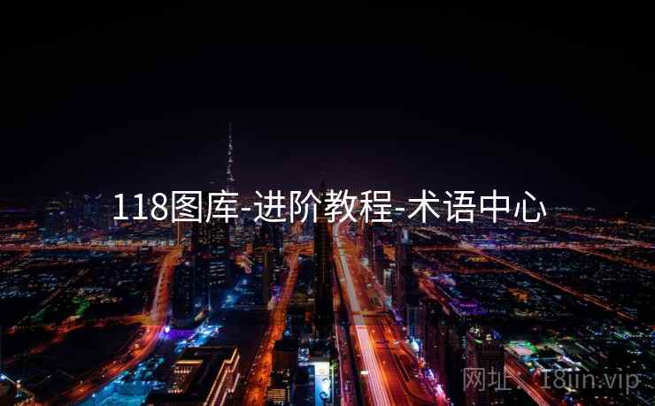 118图库-进阶教程-术语中心 118图库-进阶教程-术语中心