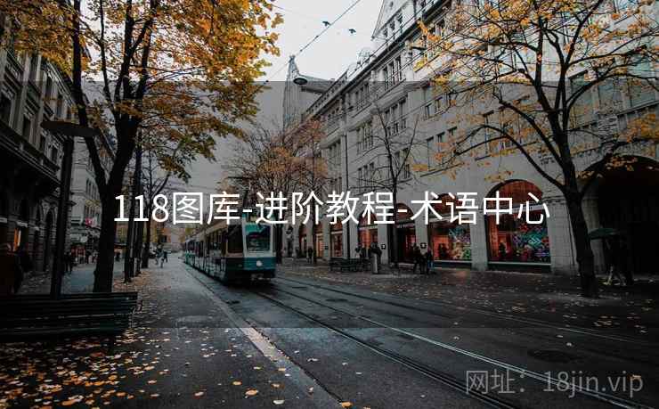 118图库-进阶教程-术语中心 118图库-进阶教程-术语中心