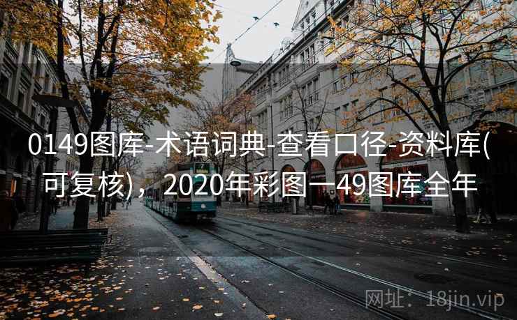 0149图库-术语词典-查看口径-资料库(可复核),2020年彩图一49图库全年 0149图库-术语词典-查看口径-资料库(可复核),2020年彩图一49图库全年
