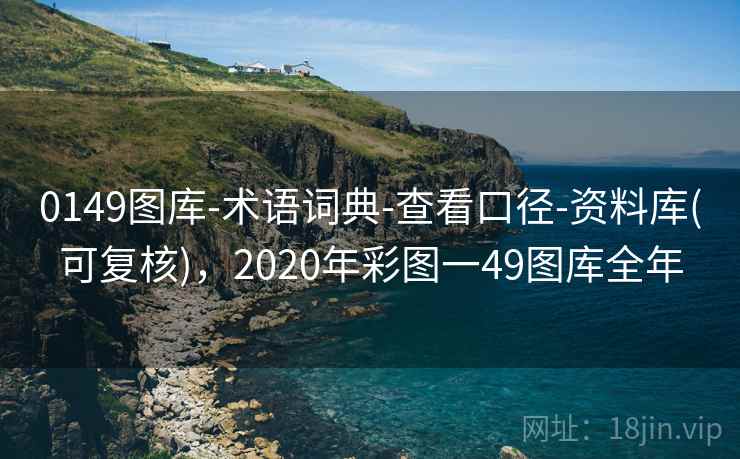 0149图库-术语词典-查看口径-资料库(可复核),2020年彩图一49图库全年 0149图库-术语词典-查看口径-资料库(可复核),2020年彩图一49图库全年