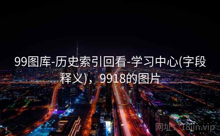 99图库-历史索引回看-学习中心(字段释义)，9918的图片