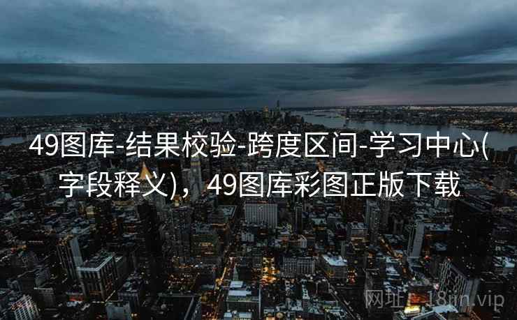 49图库-结果校验-跨度区间-学习中心(字段释义),49图库彩图正版下载 49图库-结果校验-跨度区间-学习中心(字段释义),49图库彩图正版下载