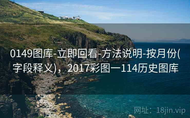 0149图库-立即回看-方法说明-按月份(字段释义),2017彩图一114历史图库 0149图库-立即回看-方法说明-按月份(字段释义),2017彩图一114历史图库