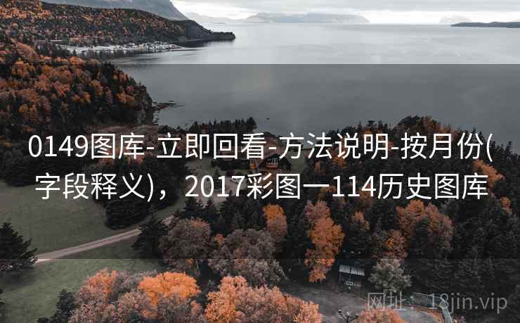 0149图库-立即回看-方法说明-按月份(字段释义),2017彩图一114历史图库 0149图库-立即回看-方法说明-按月份(字段释义),2017彩图一114历史图库