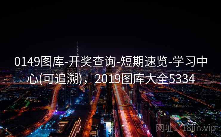 0149图库-开奖查询-短期速览-学习中心(可追溯),2019图库大全5334