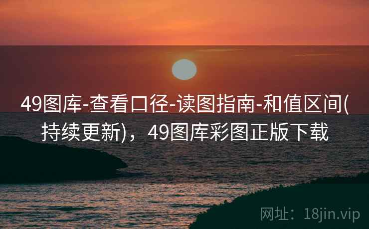 49图库-查看口径-读图指南-和值区间(持续更新),49图库彩图正版下载