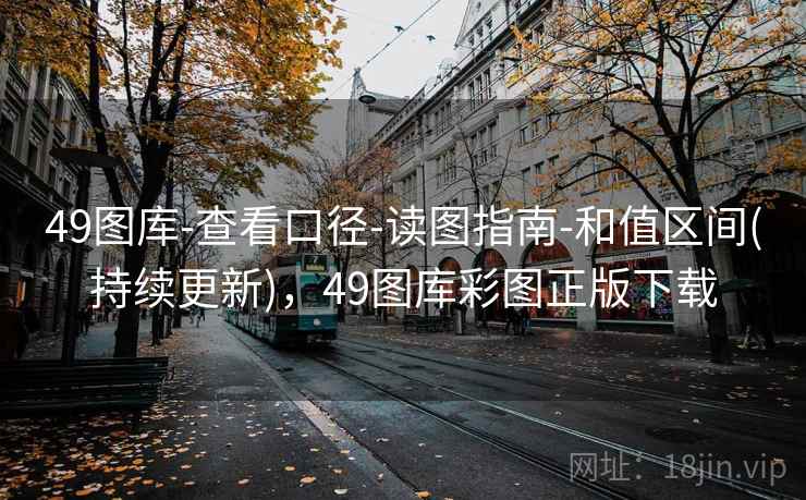 49图库-查看口径-读图指南-和值区间(持续更新)，49图库彩图正版下载