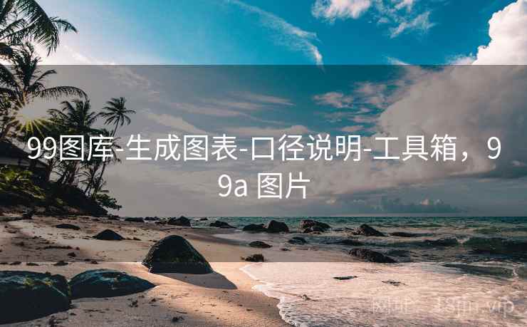 99图库-生成图表-口径说明-工具箱,99a 图片 99图库-生成图表-口径说明-工具箱,99a 图片